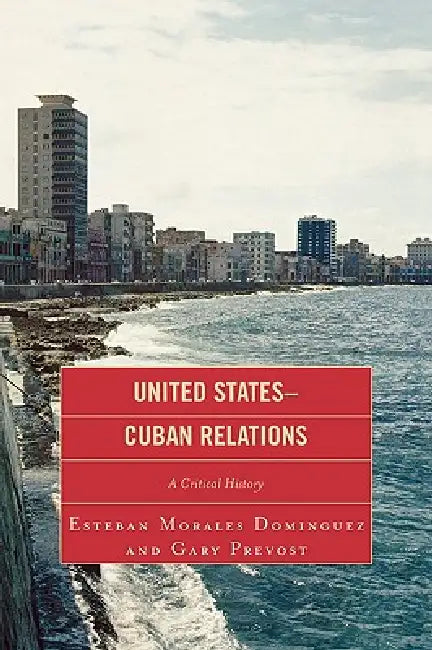 United States-Cuban Relations: A Critical History by Esteban Morales Dominguez, Gary Prevost