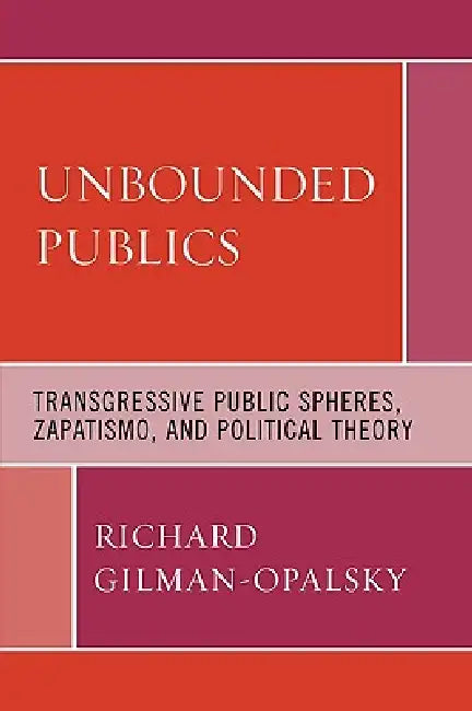 Unbounded Publics: Transgressive Public Spheres, Zapatismo, and Political Theory by Richard Gilman-Opalsky
