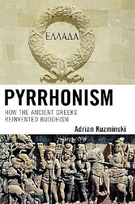 Pyrrhonism: How the Ancient Greeks Reinvented Buddhism by Adrian Kuzminski
