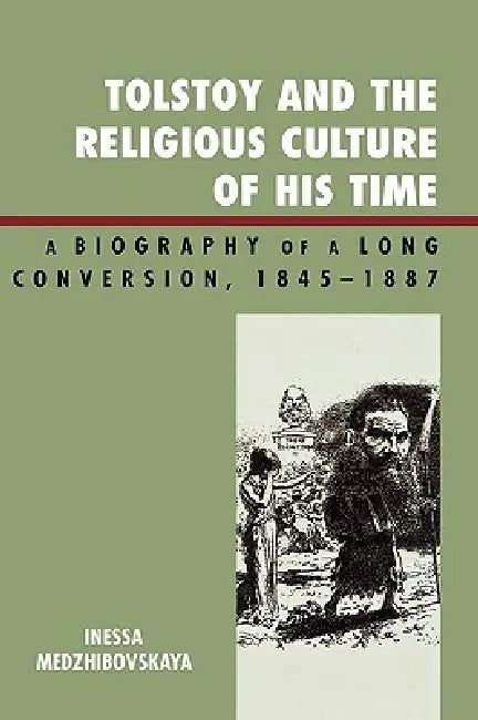 Tolstoy and the Religious Culture of His Time: A Biography of a Long Conversion, 1845-1885 by Inessa Medzhibovskaya