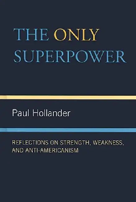 The Only Super Power: Reflections on Strength, Weakness, and Anti-Americanism by Paul Hollander