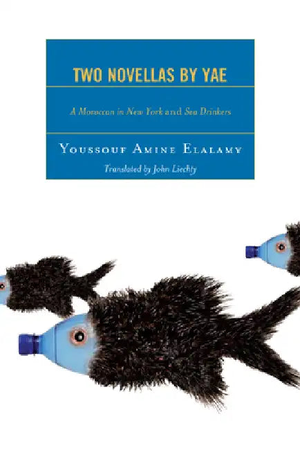 Two Novellas by YAE: A Moroccan in New York and Sea Drinkers by Youssouf Amine Elalamy, John Liechty, Valérie Orlando