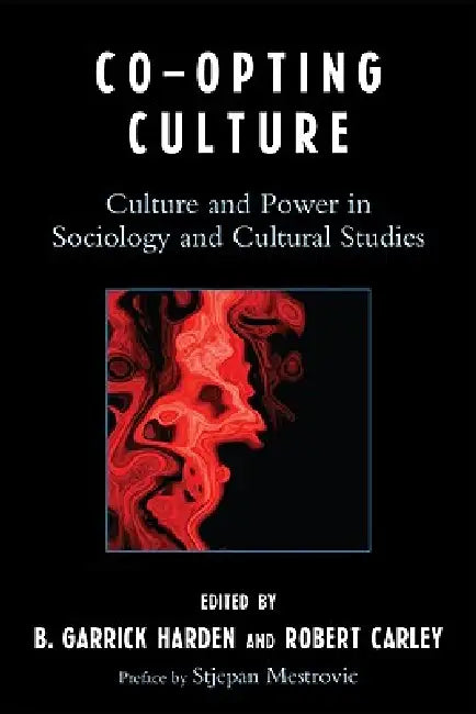 Co-opting Culture: Culture and Power in Sociology and Cultural Studies by Garrick B. Harden, Robert Carley, Stjepan Mestrovic