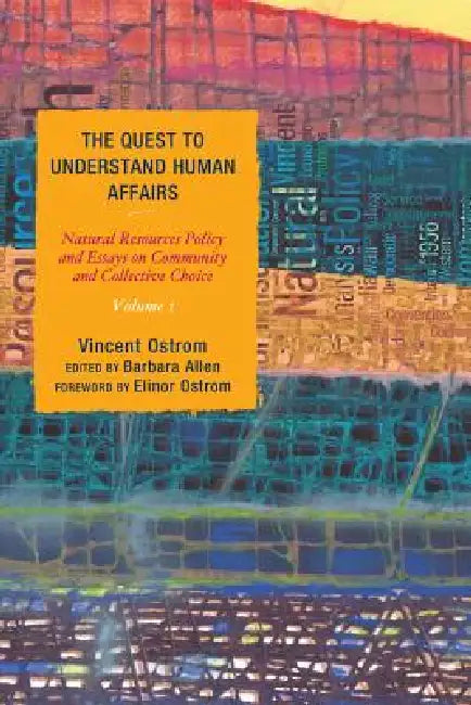 The Quest to Understand Human Affairs: Natural Resources Policy and Essays on Community and Collective Choice, Volume 1 by Vincent Ostrom, Elinor Ostrom, Barbara Allen