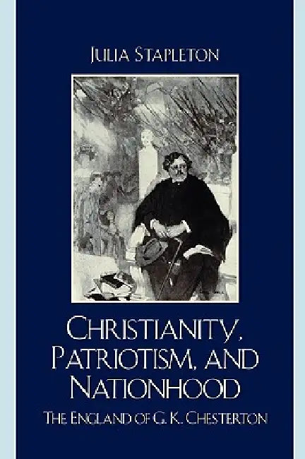 Christianity, Patriotism, and Nationhood: The England of G.K. Chesterton by Julia Stapleton