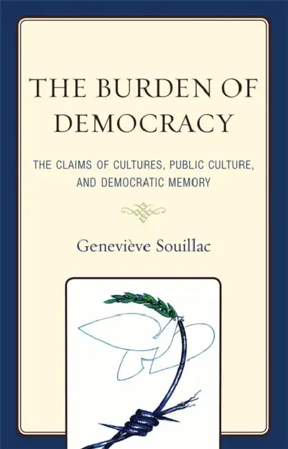 Burden of Democracy: The Claims of Culture, Public Culture, and Democratic Memory by Geneviève Souillac