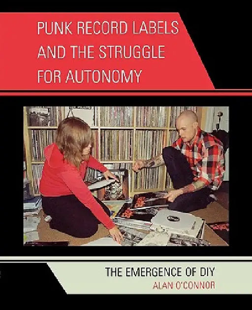 Punk Record Labels and the Struggle for Autonomy: The Emergence of DIY by Alan O'Connor
