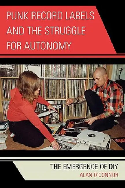 Punk Record Labels and the Struggle for Autonomy: The Emergence of DIY by Alan O'Connor