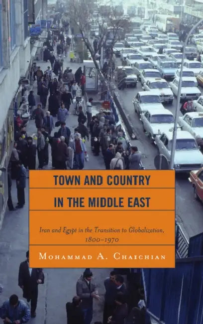 Town and Country in the Middle East: Iran and Egypt in the Transition to Globalization, 1800d1970 by Mohammad A. Chaichian