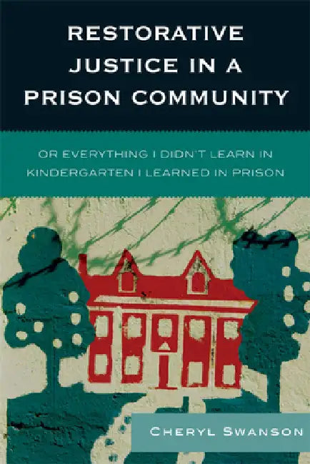 Restorative Justice in a Prison Community: Or Everything I Didn't Learn in Kindergarten I Learned in Prison by Cheryl Swanson