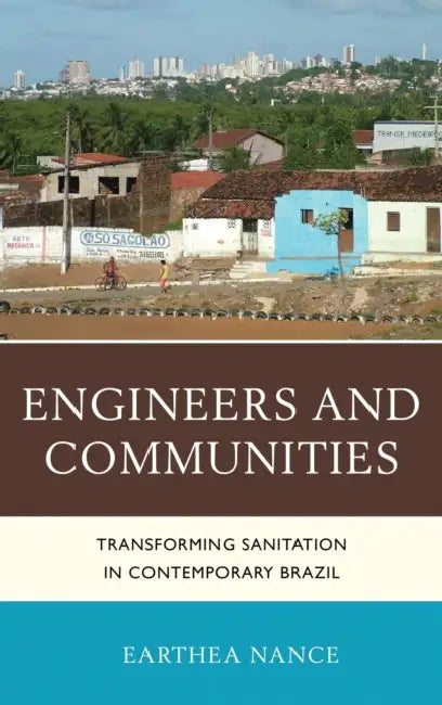 Engineers and Communities: Transforming Sanitation in Contemporary Brazil by Earthea Nance