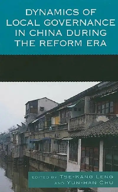 Dynamics of Local Governance in China During the Reform Era by Tse-Kang Leng, Yun-Han Chu, Chih-Jou Jay Chen