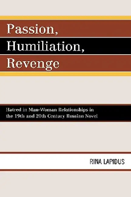 Passion, Humiliation, Revenge: Hatred in Man-Woman Relationships in the 19th and 20th Century Russian Novel by Rina Lapidus