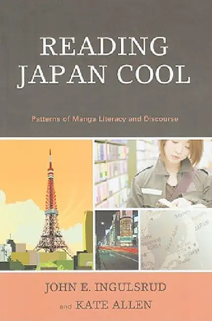 Reading Japan Cool: Patterns of Manga Literacy and Discourse by John E. Ingulsrud, Kate Allen
