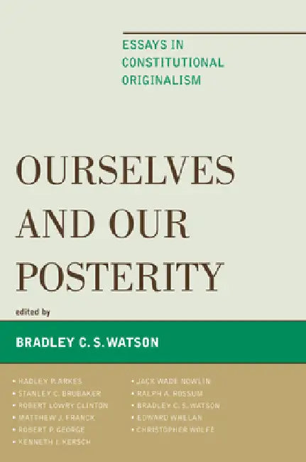 Ourselves and Our Posterity: Essays in Constitutional Originalism by Edward Whelan, Ralph a. Rossum, Robert P. George