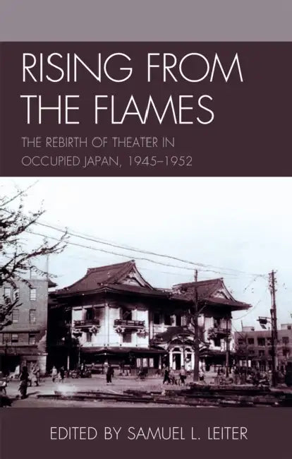 Rising from the Flames: The Rebirth of Theater in Occupied Japan, 1945-1952 by Samuel L. Leiter, Mari Boyd, Loren Edelson
