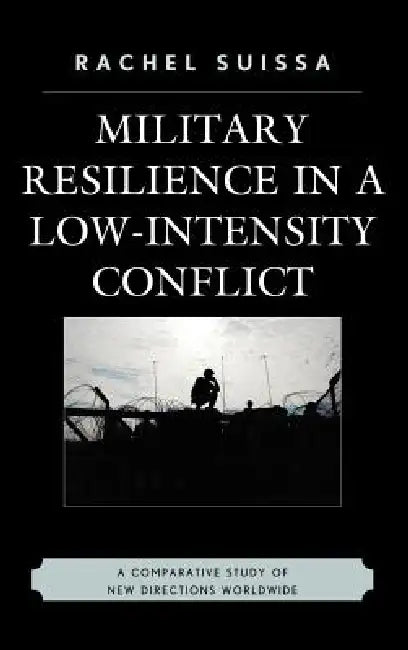 Military Resilience in Low-Intensity Conflict: A Comparative Study of New Directions Worldwide by Rachel Suissa