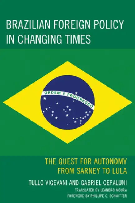 Brazilian Foreign Policy in Changing Times: The Quest for Autonomy from Sarney to Lula by Gabriel Cepaluni, Tullo Vigevani, Phillippe C. Schmitter
