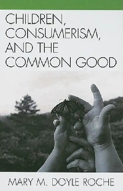Children, Consumerism, and the Common Good by Mary M. Doyle Roche