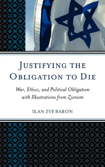 Justifying the Obligation to Die: War, Ethics, and Political Obligation with Illustrations from Zionism by Ilan Zvi Baron