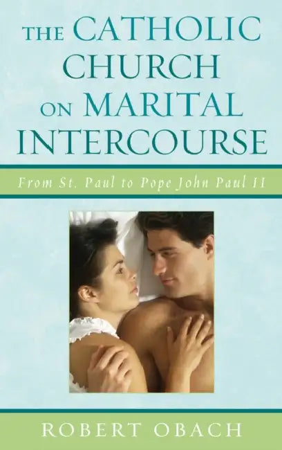 Catholic Church on Marital Intercourse: From St. Paul to Pope John Paul II by Robert Obach