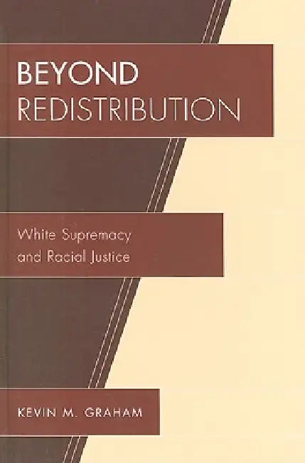 Beyond Redistribution: White Supremacy and Racial Justice by Kevin M. Graham