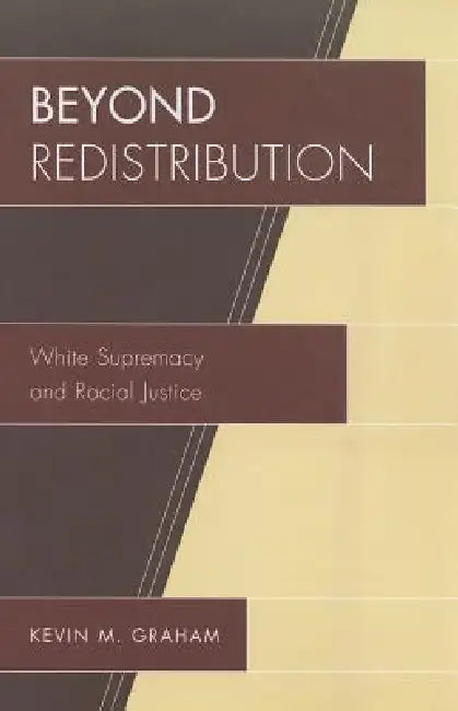 Beyond Redistribution: White Supremacy and Racial Justice by Kevin M. Graham