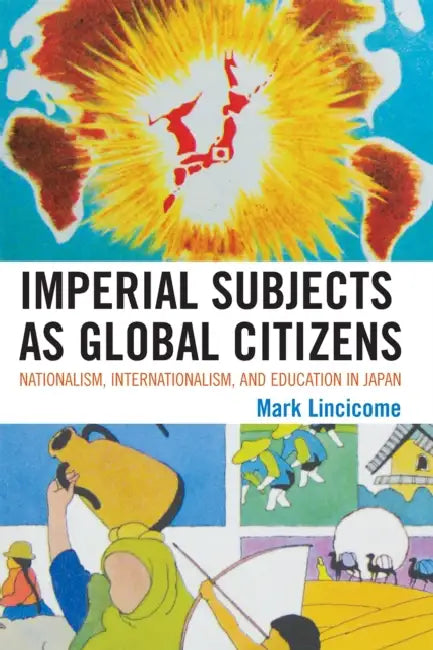 Imperial Subjects as Global Citizens: Nationalism, Internationalism, and Education in Japan by Mark Lincicome