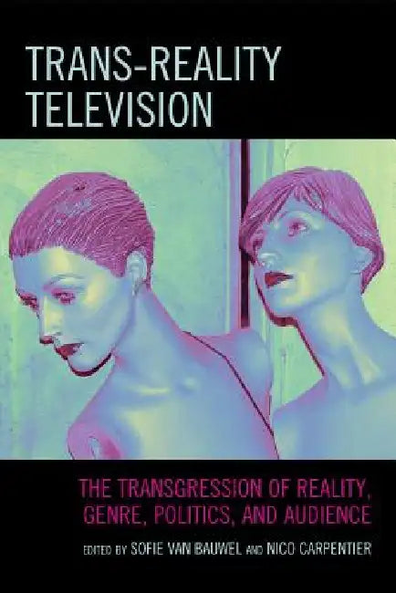 Trans-Reality Television: The Transgression of Reality, Genre, Politics, and Audience by Fernando Andacht, Frank Boddin, Anastasia Deligiaouri