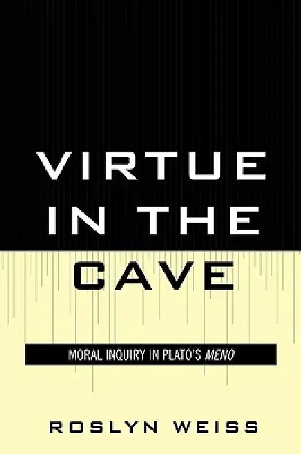 Virtue in the Cave: Moral Inquiry in Plato's Meno by Roslyn Weiss