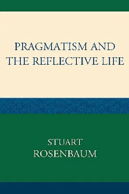 Pragmatism and the Reflective Life by Stuart Rosenbaum