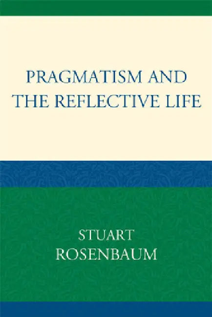 Pragmatism and the Reflective Life by Stuart Rosenbaum