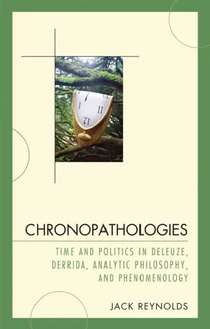 Chronopathologies: Time and Politics in Deleuze, Derrida, Analytic Philosophy, and Phenomenology by Jack Reynolds