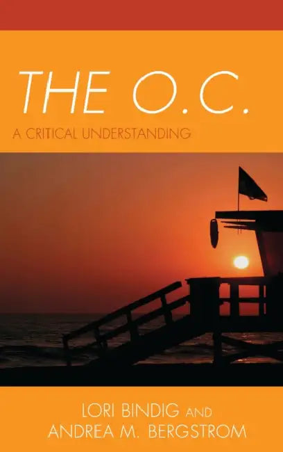 The O.C.: A Critical Understanding by Lori B. Bindig, Andrea M. Bergstrom