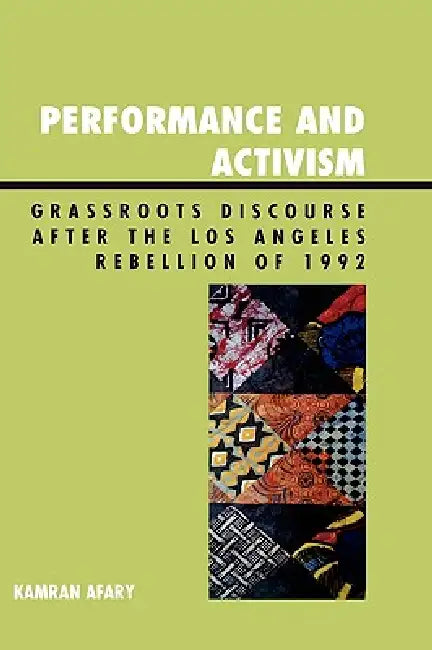Performance and Activism: Grassroots Discourse after the Los Angeles Rebellion of 1992 by Kamran Afary