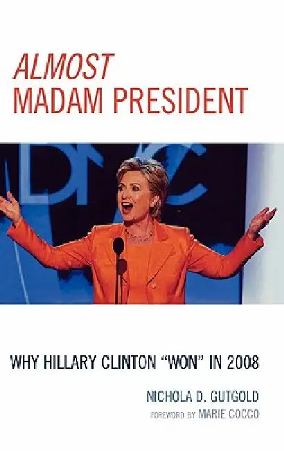 Almost Madam President: Why Hillary Clinton 'Won' in 2008 by Nichola D. Gutgold, Marie Cocco