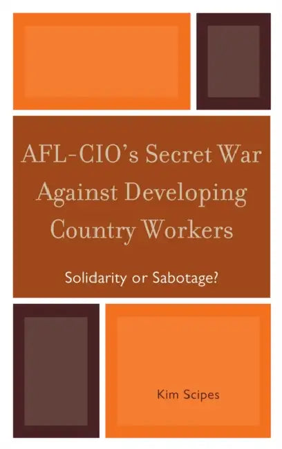 AFL-CIO's Secret War against Developing Country Workers: Solidarity or Sabotage? by Kim Scipes
