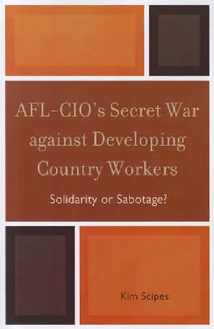 AFL-CIO's Secret War against Developing Country Workers: Solidarity or Sabotage? by Kim Scipes
