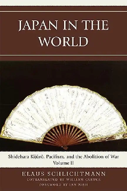 Japan in the World: Shidehara Kijuro, Pacifism, and the Abolition of War by Klaus Schlichtmann