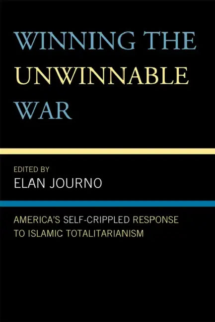 Winning the Unwinnable War: America's Self-Crippled Response to Islamic Totalitarianism by Elan Journo, Alex Epstein, Yaron Brook