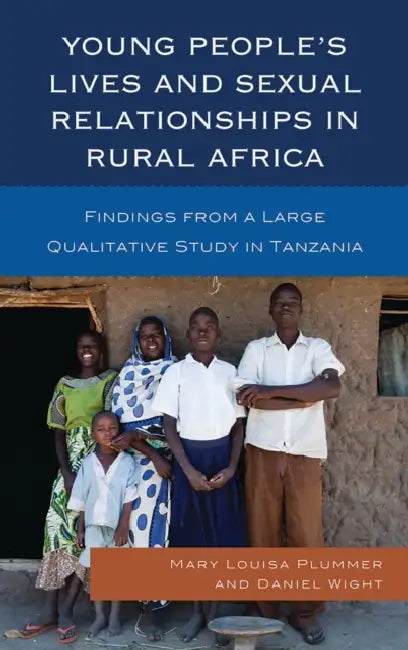 Young People's Lives and Sexual Relationships in Rural Africa: Findings from a Large Qualitative Study in Tanzania by Mary Louisa Plummer, Daniel Wight