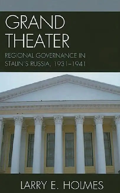Grand Theater: Regional Governance in Stalin's Russia, 1931-1941 by Larry E. Holmes