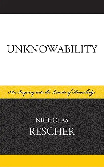 Unknowability: An Inquiry Into the Limits of Knowledge by Nicholas Rescher