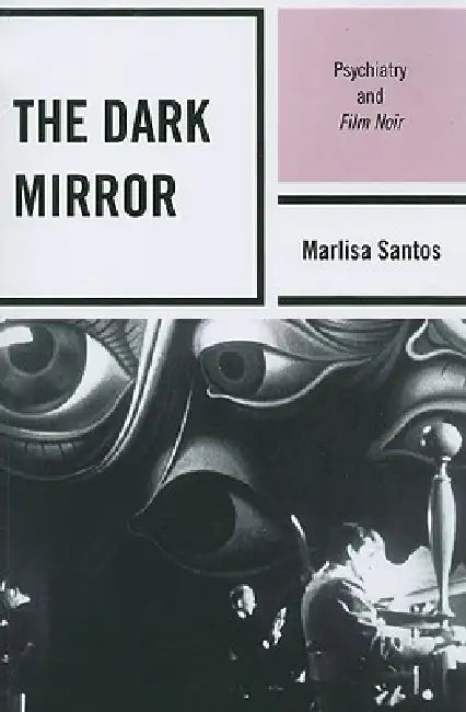 Dark Mirror: Psychiatry and Film Noir by Marlisa Santos