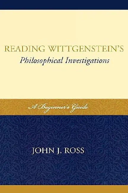 Reading Wittgenstein's Philosophical Investigations: A Beginner's Guide by John J. Ross