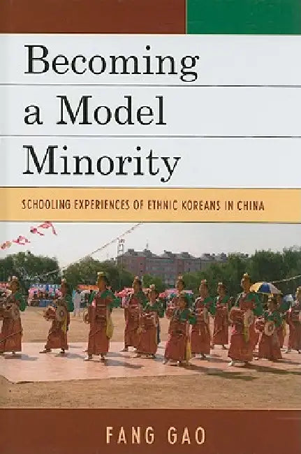 Becoming a Model Minority: Schooling Experiences of Ethnic Koreans in China by Fang Gao