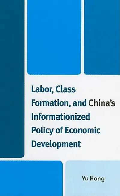 Labor, Class Formation, and China's Informationized Policy of Economic Development by Yu Hong
