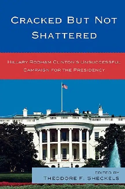 Cracked but Not Shattered: Hillary Rodham Clinton's Unsuccessful Campaign for the Presidency by Lauren C. Bell, Diana B. Carlin, Joan L. Conners