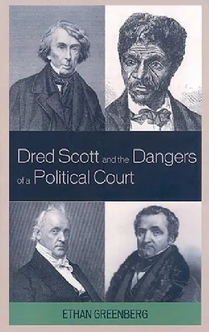Dred Scott and the Dangers of a Political Court by Ethan Greenberg