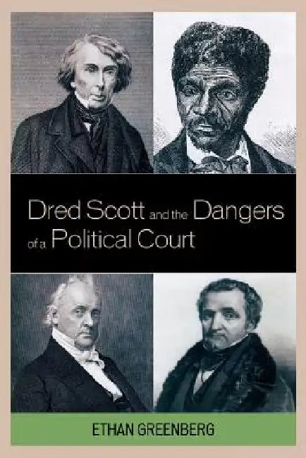 Dred Scott and the Dangers of a Political Court by Ethan Greenberg